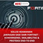 Solusi Keamanan Jaringan SASE dari Fortinet: Konvergensi, Skalabilitas, dan Proteksi End-to-End